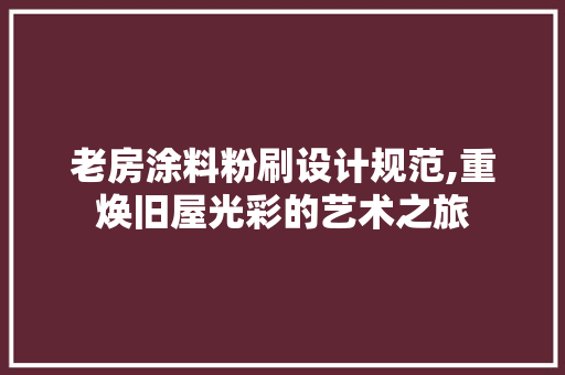 老房涂料粉刷设计规范,重焕旧屋光彩的艺术之旅