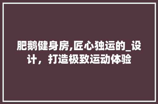 肥鹅健身房,匠心独运的_设计，打造极致运动体验
