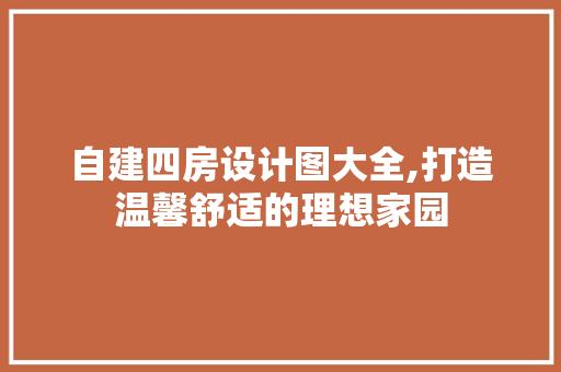 自建四房设计图大全,打造温馨舒适的理想家园