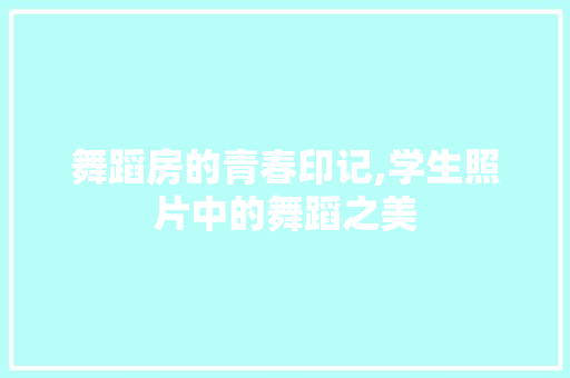 舞蹈房的青春印记,学生照片中的舞蹈之美