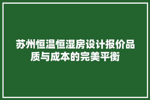 苏州恒温恒湿房设计报价品质与成本的完美平衡