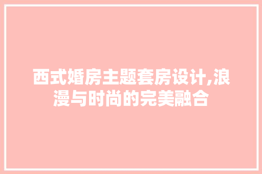 西式婚房主题套房设计,浪漫与时尚的完美融合