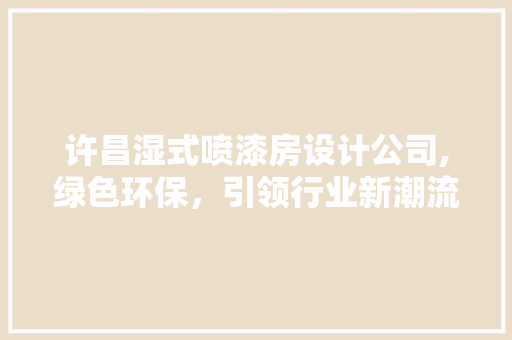 许昌湿式喷漆房设计公司,绿色环保，引领行业新潮流