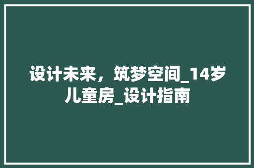 设计未来，筑梦空间_14岁儿童房_设计指南