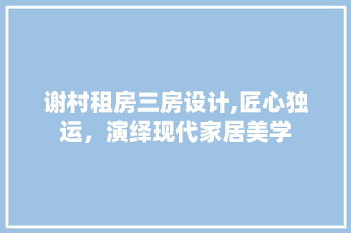 谢村租房三房设计,匠心独运，演绎现代家居美学