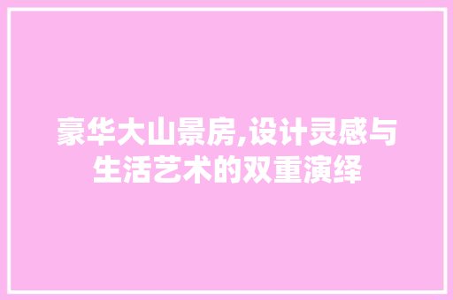 豪华大山景房,设计灵感与生活艺术的双重演绎