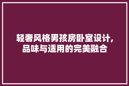轻奢风格男孩房卧室设计,品味与适用的完美融合