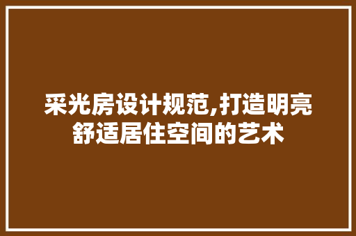 采光房设计规范,打造明亮舒适居住空间的艺术