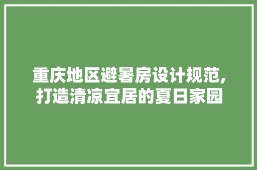 重庆地区避暑房设计规范,打造清凉宜居的夏日家园