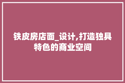 铁皮房店面_设计,打造独具特色的商业空间 装修攻略