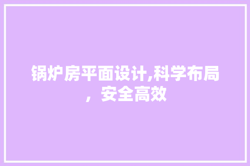 锅炉房平面设计,科学布局，安全高效
