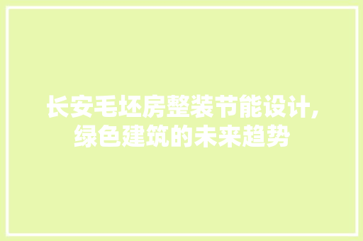 长安毛坯房整装节能设计,绿色建筑的未来趋势