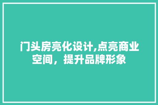 门头房亮化设计,点亮商业空间，提升品牌形象