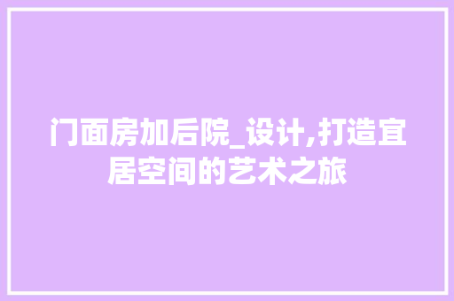 门面房加后院_设计,打造宜居空间的艺术之旅