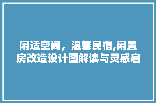 闲适空间,温馨民宿,闲置房改造设计图解读与灵感启示 隔断设计 闲适空间,温馨民宿,闲置房改造设计图解读与灵感启示 隔断设计
