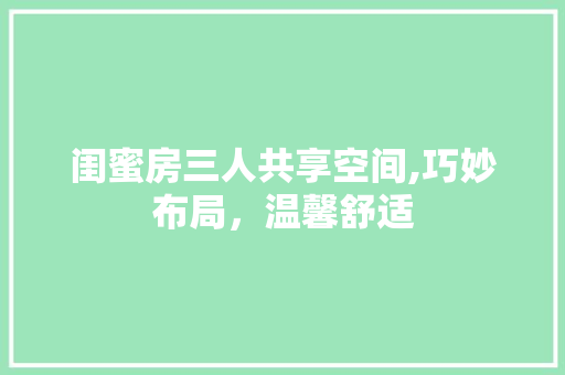 闺蜜房三人共享空间,巧妙布局，温馨舒适 装修攻略