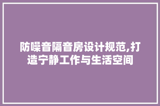 防噪音隔音房设计规范,打造宁静工作与生活空间