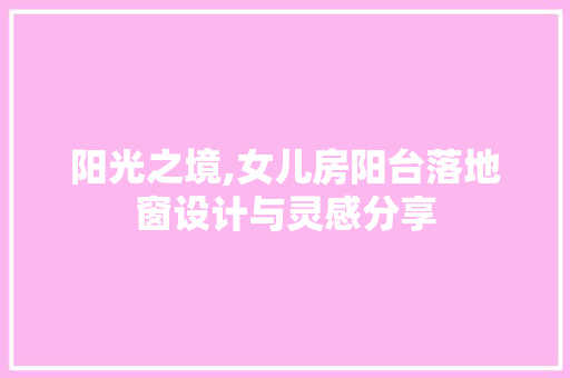 阳光之境,女儿房阳台落地窗设计与灵感分享