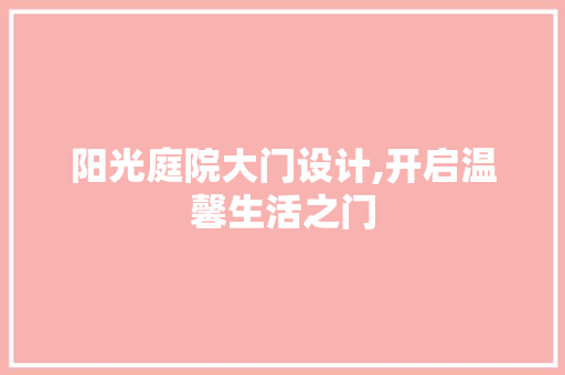 阳光庭院大门设计,开启温馨生活之门