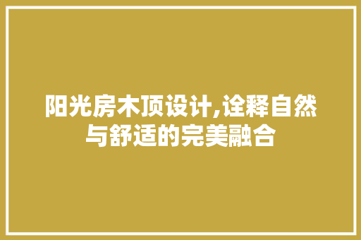阳光房木顶设计,诠释自然与舒适的完美融合 地面装修