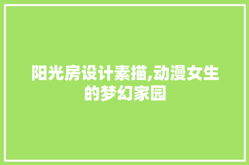 阳光房设计素描,动漫女生的梦幻家园 装修材料