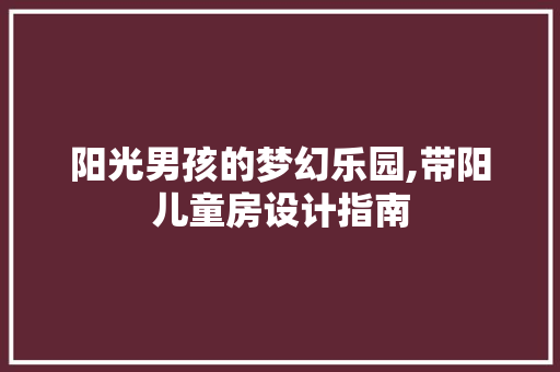 阳光男孩的梦幻乐园,带阳儿童房设计指南