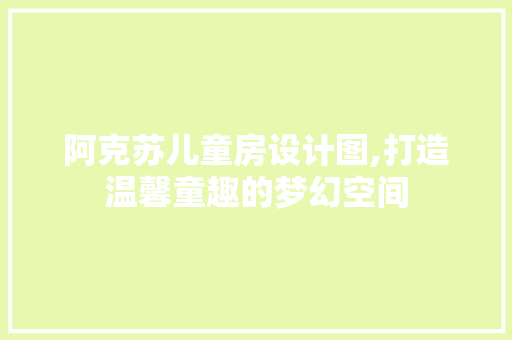 阿克苏儿童房设计图,打造温馨童趣的梦幻空间