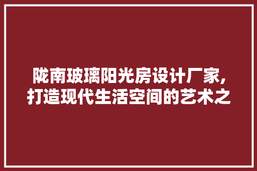 陇南玻璃阳光房设计厂家,打造现代生活空间的艺术之作 墙面装饰