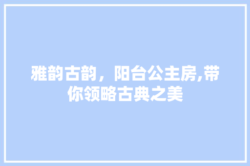 雅韵古韵，阳台公主房,带你领略古典之美 墙面装饰