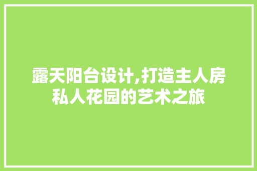 露天阳台设计,打造主人房私人花园的艺术之旅