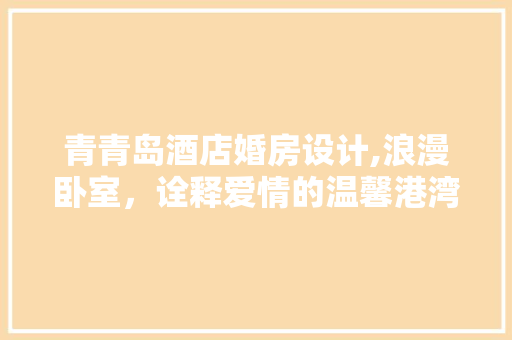 青青岛酒店婚房设计,浪漫卧室，诠释爱情的温馨港湾