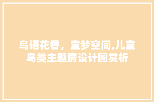 鸟语花香，童梦空间,儿童鸟类主题房设计图赏析 墙面装饰