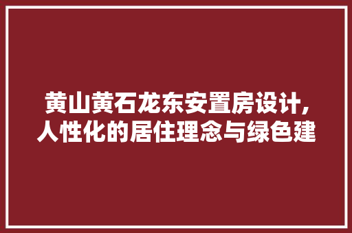 黄山黄石龙东安置房设计,人性化的居住理念与绿色建筑的完美融合