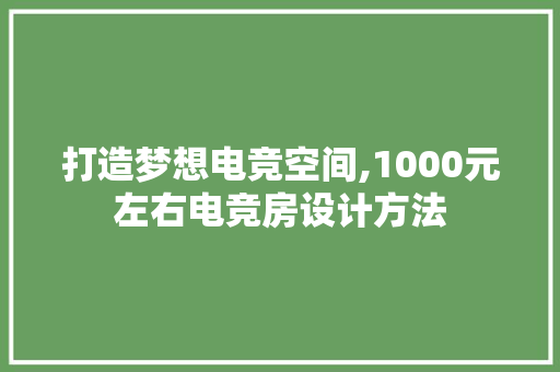 打造梦想电竞空间,1000元左右电竞房设计方法