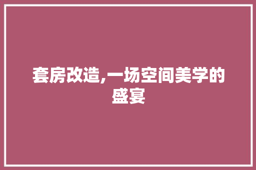套房改造,一场空间美学的盛宴