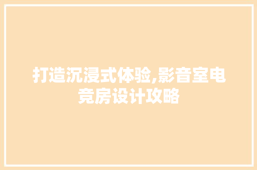 打造沉浸式体验,影音室电竞房设计攻略