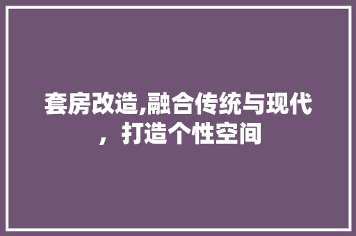 套房改造,融合传统与现代，打造个性空间