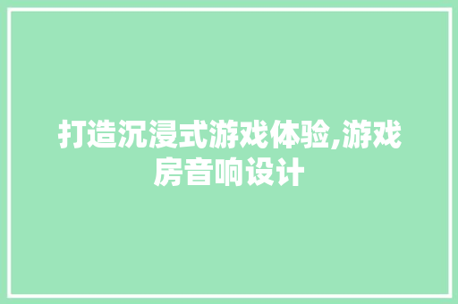 打造沉浸式游戏体验,游戏房音响设计 墙面装饰 打造沉浸式游戏体验,游戏房音响设计 墙面装饰