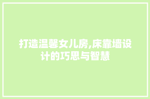 打造温馨女儿房,床靠墙设计的巧思与智慧
