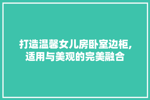 打造温馨女儿房卧室边柜,适用与美观的完美融合