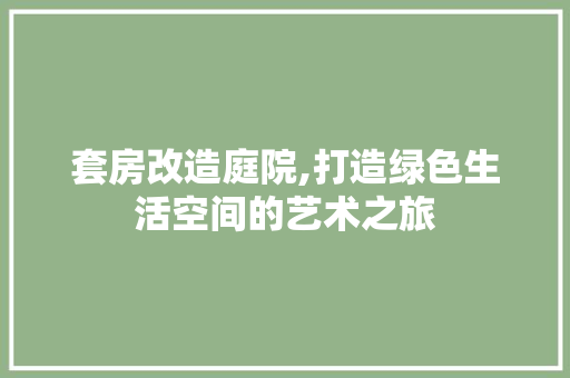 套房改造庭院,打造绿色生活空间的艺术之旅