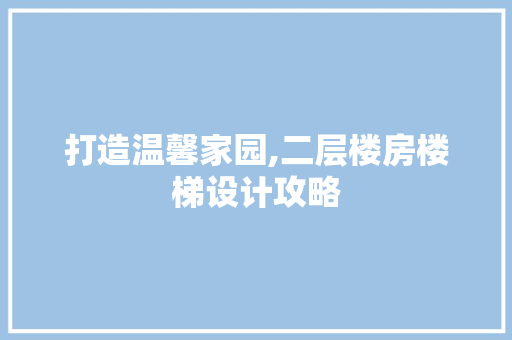 打造温馨家园,二层楼房楼梯设计攻略 地面装修 打造温馨家园,二层楼房楼梯设计攻略 地面装修