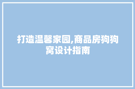 打造温馨家园,商品房狗狗窝设计指南