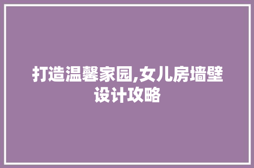 打造温馨家园,女儿房墙壁设计攻略