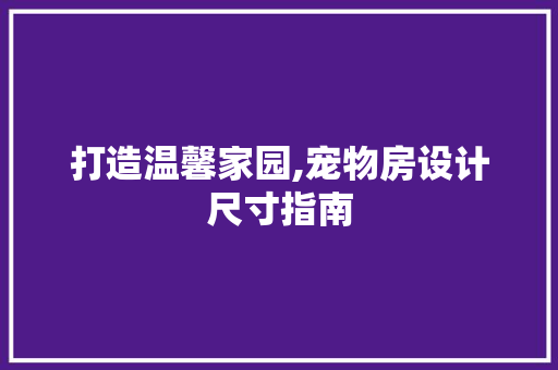 打造温馨家园,宠物房设计尺寸指南 门窗装修