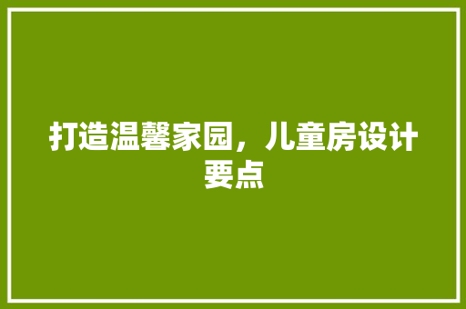 打造温馨家园，儿童房设计要点