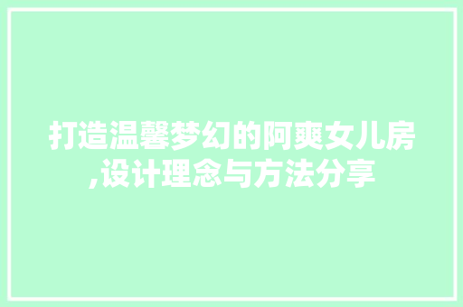 打造温馨梦幻的阿爽女儿房,设计理念与方法分享