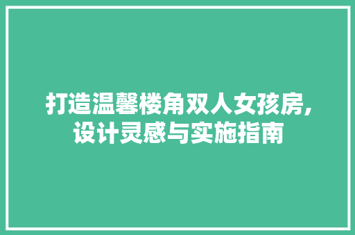 打造温馨楼角双人女孩房,设计灵感与实施指南