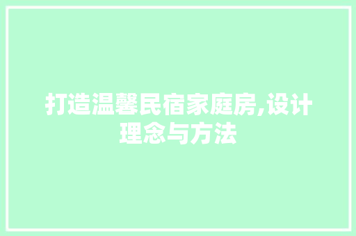 打造温馨民宿家庭房,设计理念与方法