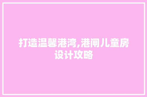 打造温馨港湾,港闸儿童房设计攻略